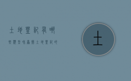土地登记有哪些类型和原则（土地登记的基本原则）