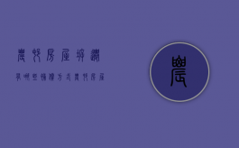农村房屋拆迁有哪些补偿方式（农村房屋拆迁政策最新）