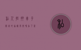 私人抵押车子借钱的协议有效吗（私下签的汽车抵押协议有效么）