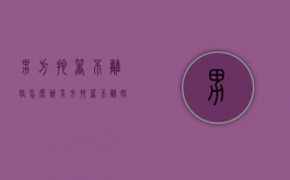 男方拖着不离婚怎么办?（男方拖着不离婚是什么意思呀）