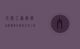 内装工程承包协议书该怎么写（内装工程包含哪些）