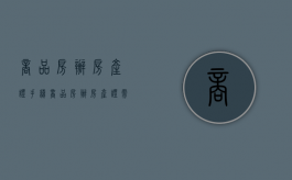 商品房办房产证手续（商品房办房产证需要什么材料）