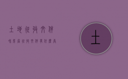 土地征收文件和房屋征收文件有什么异同（土地的征用与征收有什么区别）