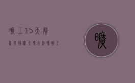 旷工15天解雇有补偿金吗合法吗（旷工15天解雇有补偿金吗怎么算）