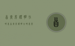首套房证明在哪里（首套房证明去哪里开?）