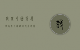 设立外国银行代表处申请决定时间（外资银行进入中国的五个步骤）
