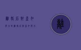 离婚后财产如何分配（离婚后财产如何分）