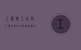 工程施工合同中违约责任怎么写承担方式（工程合同的违约条款）