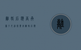 离婚后应否承担子女治疗费用（离婚后 应该出孩子的教育费医疗费么）