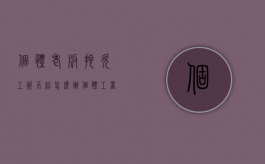 个体老板拖欠工资不给怎么办（个体工商户欠员工工资不给怎么办）