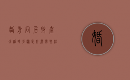 婚前同居财产分割时步骤是什么，需要注意什么？（婚前同居利大于弊）