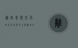 离婚单独所有财产是否需要分割？（离婚后财产分割还能改吗）
