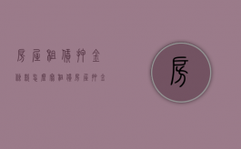 房屋租赁押金条款怎么写（租赁房屋押金合同范本）