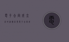 电子合同成立后的法律后果（电子合同成立规则）
