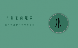 小企业管理费用的明细科目有哪些（小企业的费用包括什么）