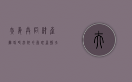 夫妻共同财产离婚时法院的处理原则（夫妻共同财产的处理权归谁所有）
