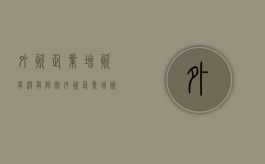 外资企业增资有没有限制（外资企业增资怎么办理）
