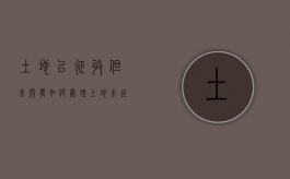 土地已征收但未开发如何处理（土地未征收是否可以强拆）