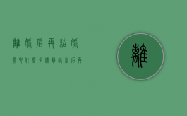 离婚后再结婚需要什么手续（离婚之后再结婚需要带什么手续登记）
