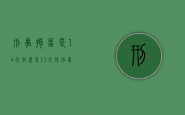 刑事拘留是14天放还第15天放（刑事拘留14天放人还是第15天时候放）