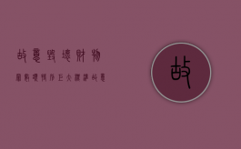 故意毁坏财物罪数额特别巨大标准（故意毁坏财物罪的数额巨大标准）