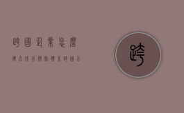 跨国企业怎么建立成本控制体系（跨国公司降低成本）