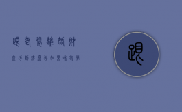 跟老婆离婚财产分割总么分（如果和老婆离婚欠的债要一起还吗）