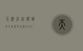 天津居住证办理的流程是怎样的（2021天津居住证怎么办理流程）