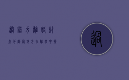 过错方离婚财产分割（过错方在离婚中损失什么）