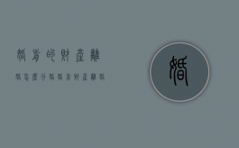 婚前的财产离婚怎么分（婚婚前财产离婚怎么分）
