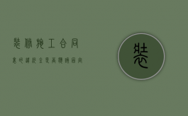 装修施工合同里的违约金是否应该固定（装修工程违约金的标准是多少）