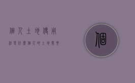 个人土地使用法是什么（个人的土地需要缴纳土地使用税吗）