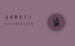 协议离婚可以对子女的抚养进行约定吗（离婚协议可以约定抚养权吗）