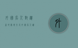 外国名人对遗产的处理方式（外国名人遗言全录）