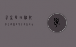 学生擅自离校学校有没有责任（学生擅自离开教室怎么办）