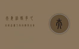 夫妻结婚多久后财产属于共同拥有（夫妻结婚多久可以分财产）