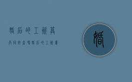 婚后的工资算共同财产吗（婚后的工资属于共同财产吗）