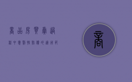 商品房买卖过程中惩罚性赔偿的适用范围有哪些（商品房买卖中适用惩罚性赔偿的具体情形）