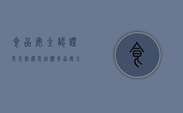 食品安全认证是强制还是自愿（食品安全认证证书）