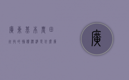 广东基本农田征收的补偿标准是什么？（广东田亩补贴查询网）