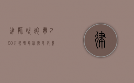 律师咨询费200正常吗？解析律师收费的合理性与市场行情