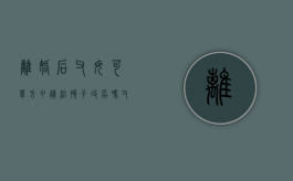 离婚后父母可单方申请给孩子改名吗（父母离婚给孩子改名字需要什么手续）