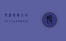 股权转让合同的订立和生效（股权转让合同生效与股权转让生效）