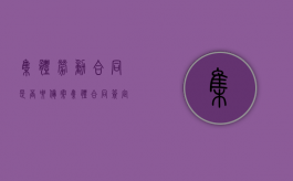 集体劳动合同是否要备案（集体合同签定后应当报送劳动行政部门）