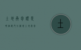 土地承包证是哪个部门在办理（土地承包去哪里办）