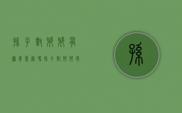 孙子对爷爷有赡养义务吗？（孙子对爷爷有没有法律的养老责任）