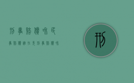 刑事赔偿和民事赔偿谁在先（刑事赔偿和民事赔偿有什么区别）