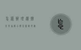 怎样办理遗赠扶养协议公证？（怎样办理遗赠扶养协议公证手续）