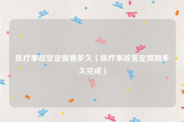 医疗事故坚定需要多久（医疗事故鉴定周期多久完成）
