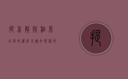 提前解除租房合同的违约金该如何赔付（如果提前解除租房合同违约会多少）